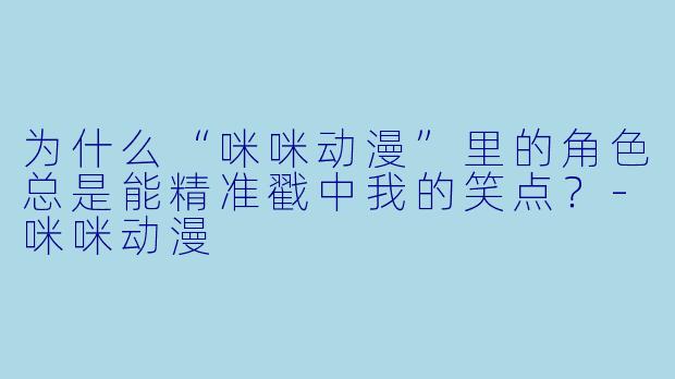 为什么“咪咪动漫”里的角色总是能精准戳中我的笑点？-咪咪动漫