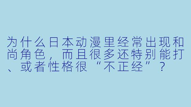 为什么日本动漫里经常出现和尚角色，而且很多还特别能打、或者性格很“不正经”？
