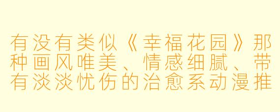 有没有类似《幸福花园》那种画风唯美、情感细腻、带有淡淡忧伤的治愈系动漫推荐？