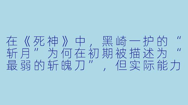 在《死神》中，黑崎一护的“斩月”为何在初期被描述为“最弱的斩魄刀”，但实际能力却极为特殊？