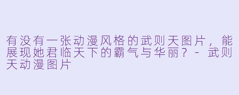 有没有一张动漫风格的武则天图片，能展现她君临天下的霸气与华丽？-武则天动漫图片