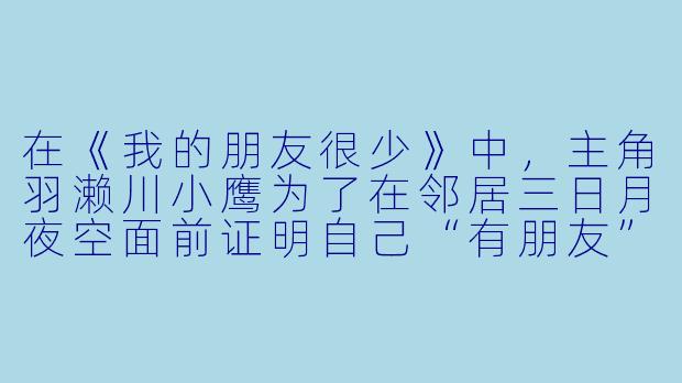 在《我的朋友很少》中,主角羽濑川小鹰为了在邻居三日月夜空面前证明自己“有朋友”,不得不加入了哪个社团?这个社团的正式名称是什么?