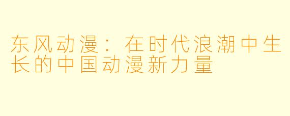 东风动漫：在时代浪潮中生长的中国动漫新力量