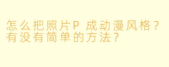 怎么把照片P成动漫风格？有没有简单的方法？