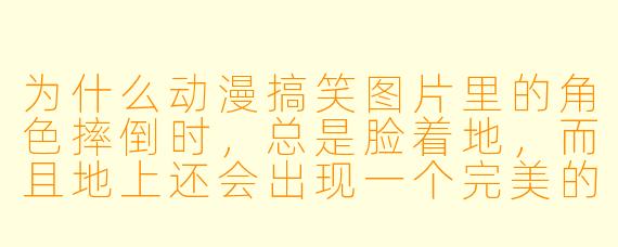 为什么动漫搞笑图片里的角色摔倒时，总是脸着地，而且地上还会出现一个完美的圆形坑？