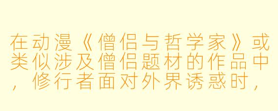 在动漫《僧侣与哲学家》或类似涉及僧侣题材的作品中,修行者面对外界诱惑时,为何常被描绘为“先抗拒、后顿悟”的模式?