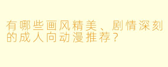 有哪些画风精美、剧情深刻的成人向动漫推荐？