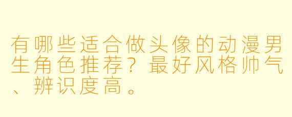 有哪些适合做头像的动漫男生角色推荐?最好风格帅气、辨识度高。
