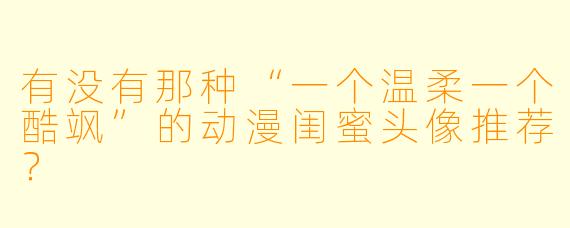 有没有那种“一个温柔一个酷飒”的动漫闺蜜头像推荐？