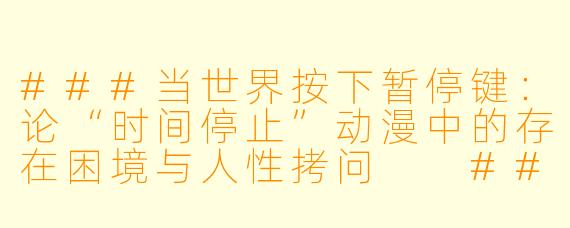 ###当世界按下暂停键:论“时间停止”动漫中的存在困境与人性拷问
###