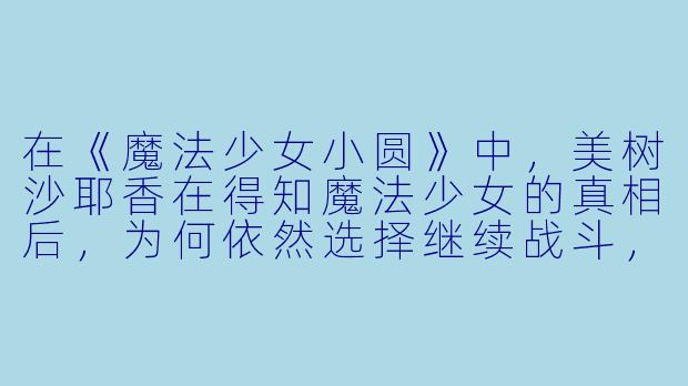 在《魔法少女小圆》中,美树沙耶香在得知魔法少女的真相后,为何依然选择继续战斗,最终却走向了绝望?