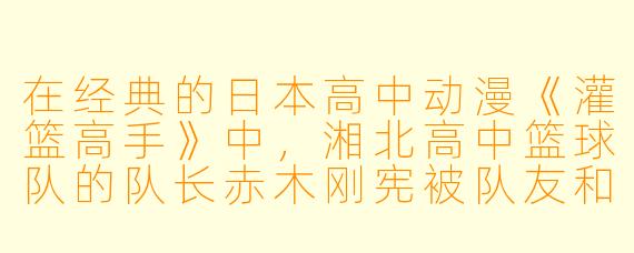 在经典的日本高中动漫《灌篮高手》中，湘北高中篮球队的队长赤木刚宪被队友和观众称为什么绰号？