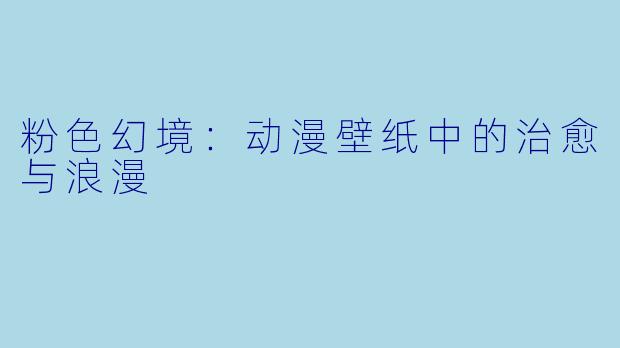粉色幻境:动漫壁纸中的治愈与浪漫