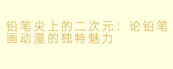 铅笔尖上的二次元：论铅笔画动漫的独特魅力