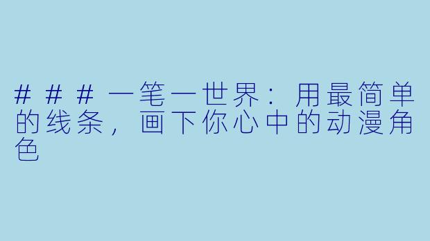###一笔一世界：用最简单的线条，画下你心中的动漫角色