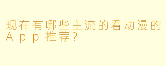 现在有哪些主流的看动漫的App推荐?