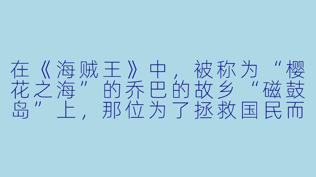 在《海贼王》中，被称为“樱花之海”的乔巴的故乡“磁鼓岛”上，那位为了拯救国民而研究出万能药的庸医，他临死前对乔巴说的最后一句话是什么？
