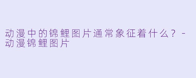 动漫中的锦鲤图片通常象征着什么？