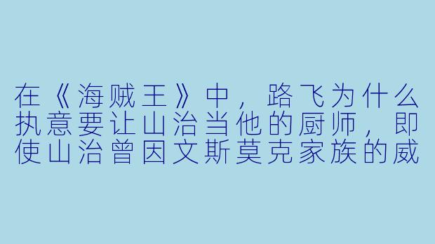 在《海贼王》中,路飞为什么执意要让山治当他的厨师,即使山治曾因文斯莫克家族的威胁而选择离开?-动漫人物海贼王