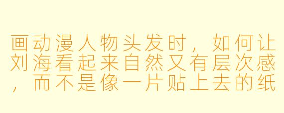 画动漫人物头发时,如何让刘海看起来自然又有层次感,而不是像一片贴上去的纸板?