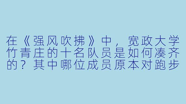 在《强风吹拂》中,宽政大学竹青庄的十名队员是如何凑齐的?其中哪位成员原本对跑步毫无兴趣,甚至一开始就明确拒绝参加箱根驿传?