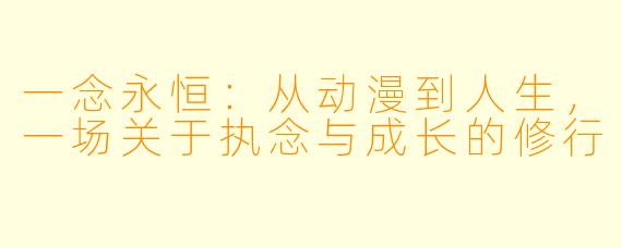 一念永恒:从动漫到人生,一场关于执念与成长的修行
