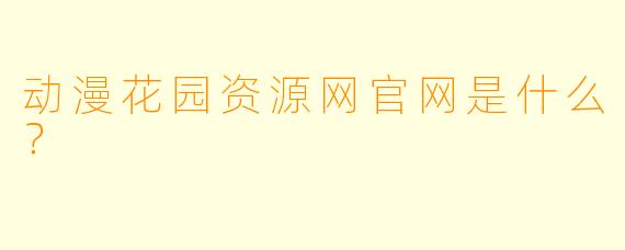 动漫花园资源网官网是什么？