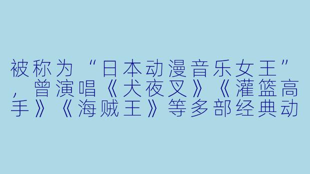 被称为“日本动漫音乐女王”，曾演唱《犬夜叉》《灌篮高手》《海贼王》等多部经典动漫主题曲的歌手是谁？