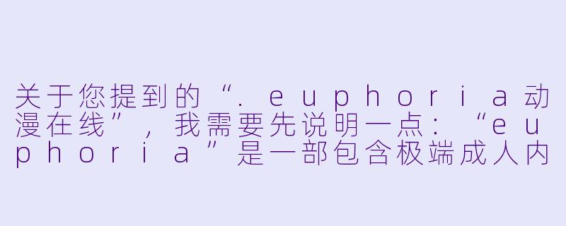 关于您提到的“.euphoria动漫在线”,我需要先说明一点:“euphoria”是一部包含极端成人内容(如暴力、性虐待等)的日本成人游戏改编作品,并非面向一般观众的动漫。在中国大陆的合法视频平台(如Bilibili、爱奇艺等)上,该作品因内容违规无法正常播出,且任何声称提供“在线观看”的网站大多为盗版或违规站点。
如果您确实希望了解这部作品,以下是一篇基于其客观背景的“文章”草稿,但请注意:我不会提供任何实际链接或资源渠道,仅作信息参考。
---
###《euphoria:一部被争议包裹的极端黑暗寓言》-euphoria动漫在线