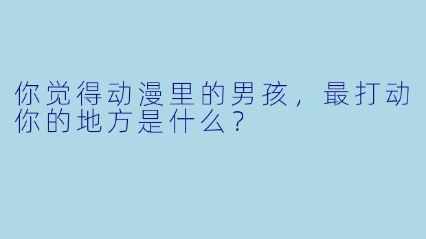 你觉得动漫里的男孩,最打动你的地方是什么?