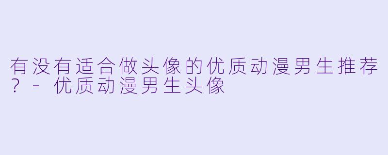 有没有适合做头像的优质动漫男生推荐?-优质动漫男生头像