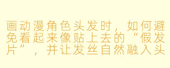 画动漫角色头发时,如何避免看起来像贴上去的“假发片”,并让发丝自然融入头型?