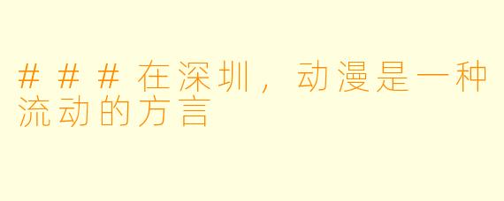 ###在深圳，动漫是一种流动的方言