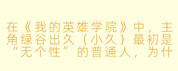 在《我的英雄学院》中，主角绿谷出久（小久）最初是“无个性”的普通人，为什么最终能成为最伟大的英雄？