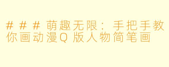 ###萌趣无限:手把手教你画动漫Q版人物简笔画