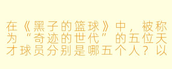 在《黑子的篮球》中，被称为“奇迹的世代”的五位天才球员分别是哪五个人？以及为什么身为“幻之第六人”的黑子哲也，反而被认为是团队中最可怕的存在？