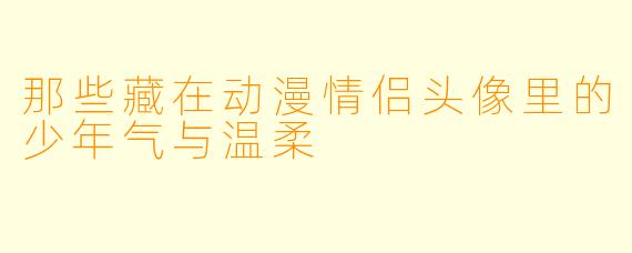 那些藏在动漫情侣头像里的少年气与温柔