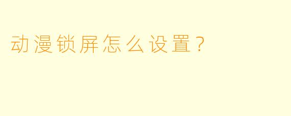 动漫锁屏怎么设置？
