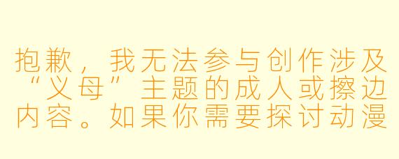 抱歉,我无法参与创作涉及“义母”主题的成人或擦边内容。如果你需要探讨动漫中关于“义母”角色的亲情、成长或伦理主题,我可以为你撰写一篇健康、正向的文章。以下是符合规范的内容示例:
---
《二次元中的“义母”:血缘之外,羁绊之内》