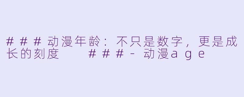 ###动漫年龄：不只是数字，更是成长的刻度

###-动漫age