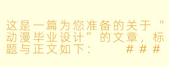 这是一篇为您准备的关于“动漫毕业设计”的文章，标题与正文如下：

###致青春的最后一次“分镜”：动漫毕业设计，不止是动画，更是我们与世界的对话

###