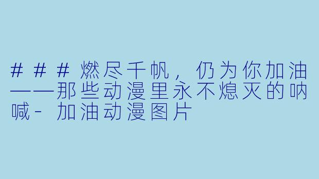 ###燃尽千帆,仍为你加油——那些动漫里永不熄灭的呐喊-加油动漫图片