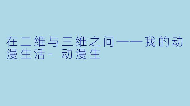 在二维与三维之间——我的动漫生活-动漫生