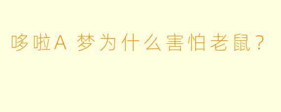 哆啦A梦为什么害怕老鼠？