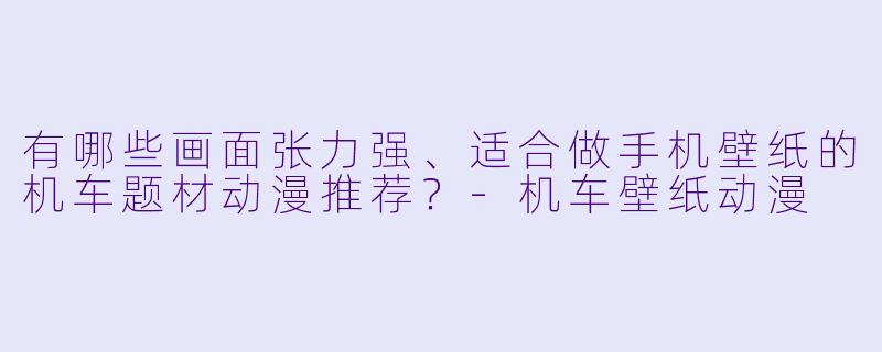 有哪些画面张力强、适合做手机壁纸的机车题材动漫推荐?-机车壁纸动漫