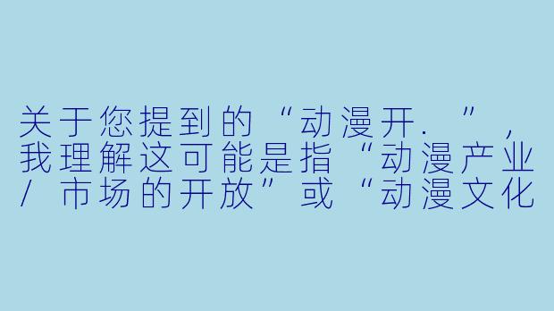 关于您提到的“动漫开.”,我理解这可能是指“动漫产业/市场的开放”或“动漫文化在国内的兴起与普及”这一主题。以下为您撰写的一篇文章,标题与正文如下:
从舶来品到文化浪潮:中国动漫“开”启的黄金时代-动漫开