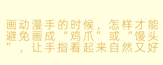 画动漫手的时候，怎样才能避免画成“鸡爪”或“馒头”，让手指看起来自然又好看？
