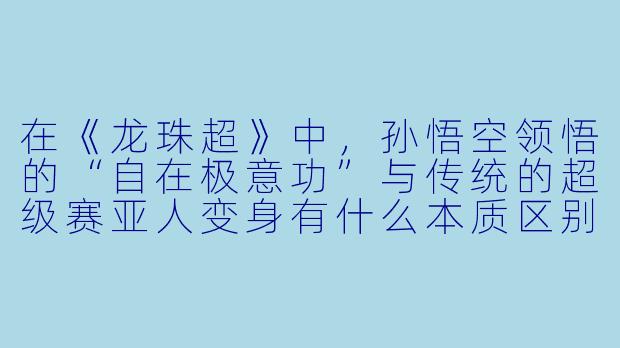 在《龙珠超》中，孙悟空领悟的“自在极意功”与传统的超级赛亚人变身有什么本质区别？