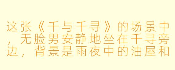 这张《千与千寻》的场景中,无脸男安静地坐在千寻旁边,背景是雨夜中的油屋和红色桥梁,整体色调偏暗但灯笼发出暖光。请问这幅画面传递了怎样的情感氛围?