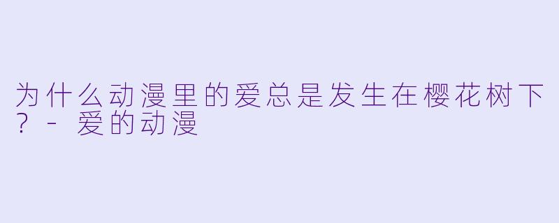 为什么动漫里的爱总是发生在樱花树下？-爱的动漫